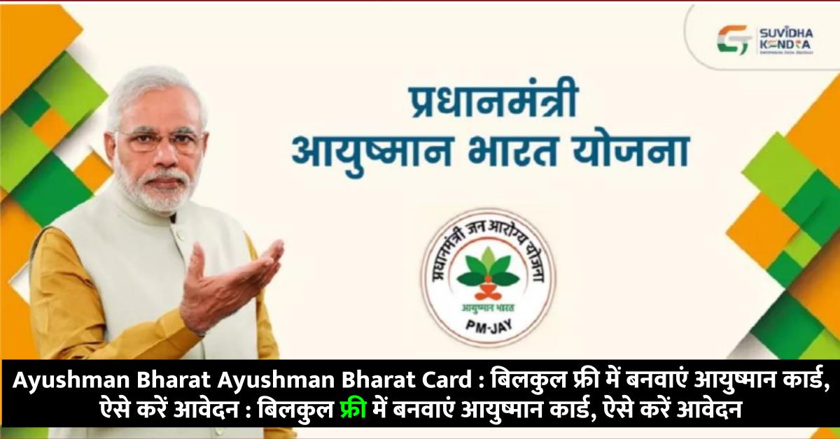 Ayushman Bharat Card : बिलकुल फ्री में बनवाएं आयुष्मान कार्ड, ऐसे करें आवेदन