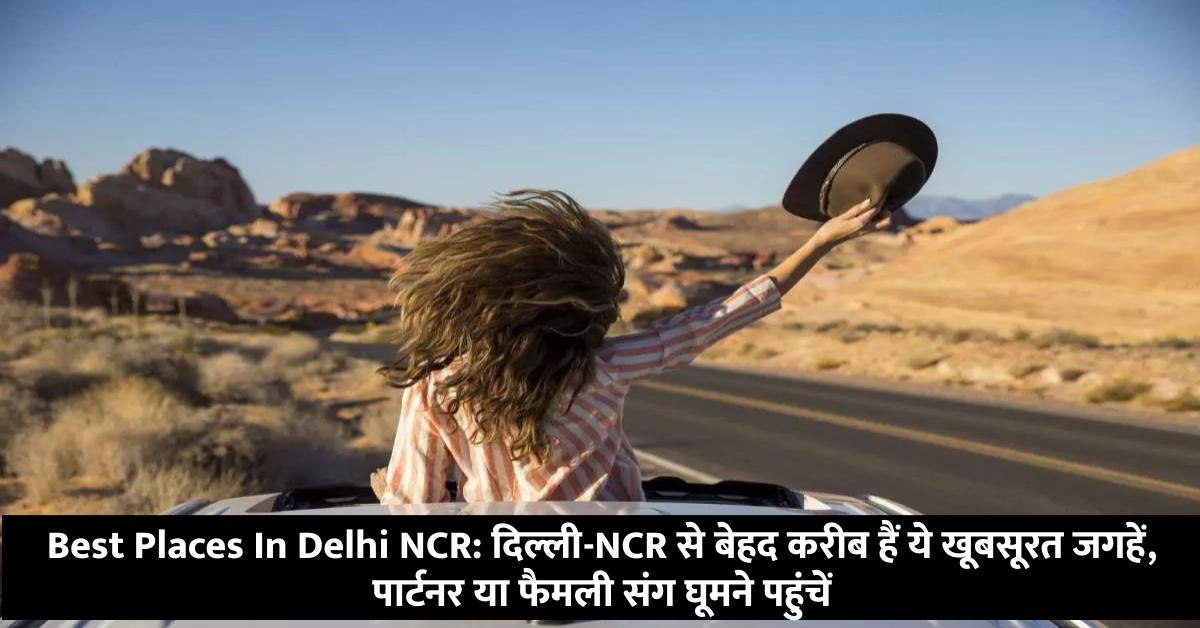 Best Places In Delhi NCR: दिल्ली-NCR से बेहद करीब हैं ये खूबसूरत जगहें