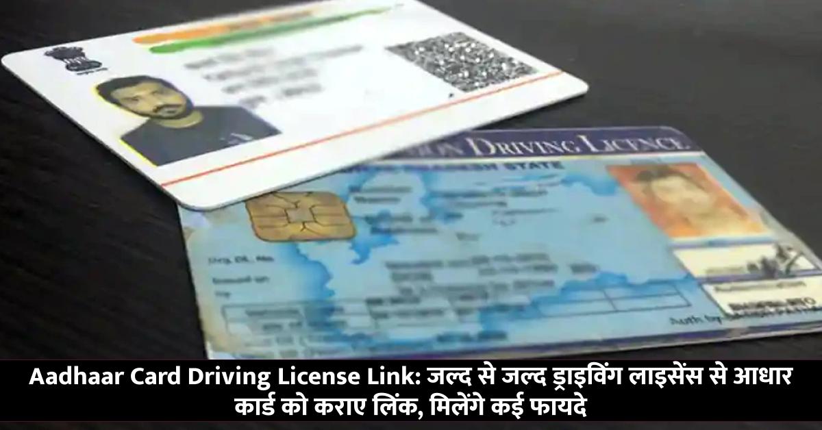 Aadhaar Card Driving License Link: जल्द से जल्द ड्राइविंग लाइसेंस से आधार कार्ड को कराए लिंक, मिलेंगे कई फायदे