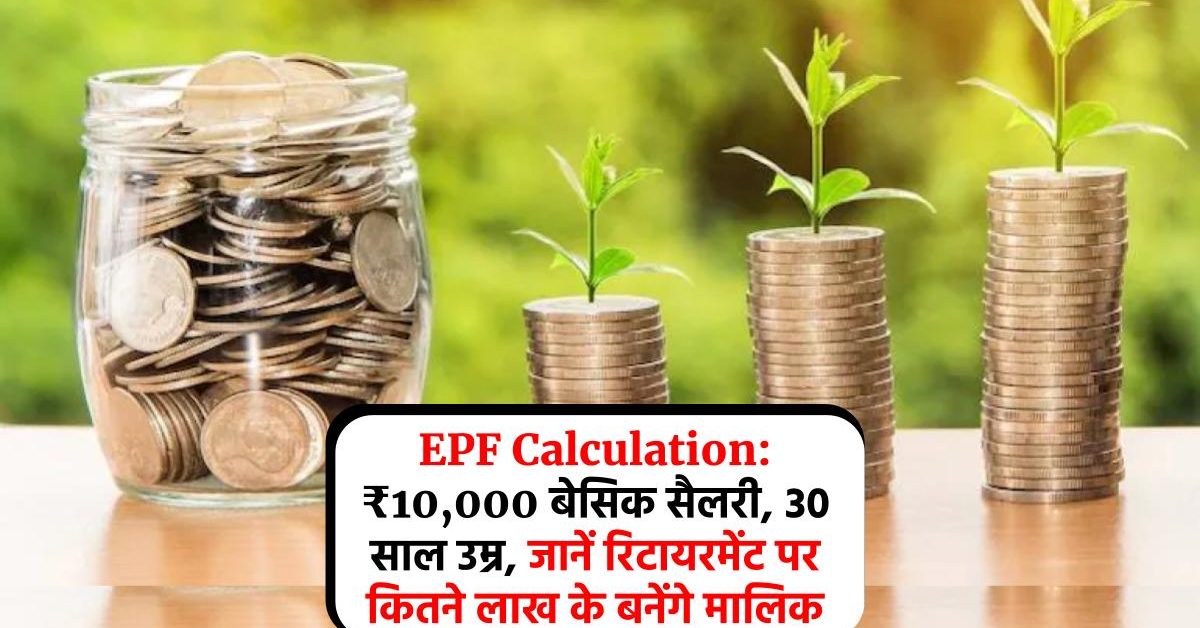 EPF Calculation: ₹10,000 बेसिक सैलरी, 30 साल उम्र, जानें रिटायरमेंट पर कितने लाख के बनेंगे मालिक