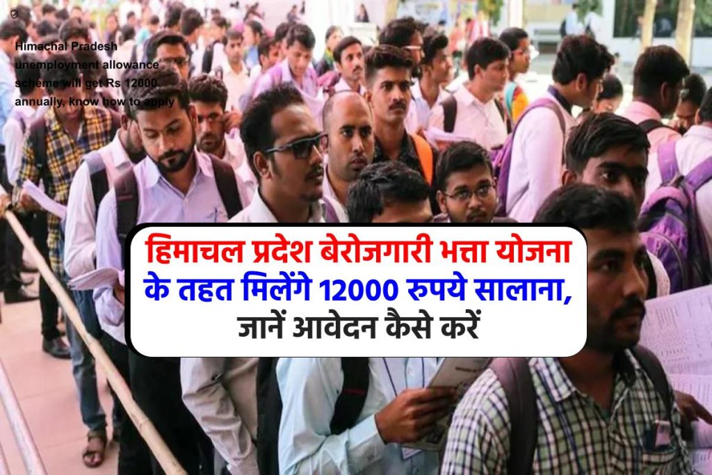 हिमाचल प्रदेश बेरोजगारी भत्ता योजना के तहत मिलेंगे 12000 रुपये सालाना, ऐसे करें आवेदन