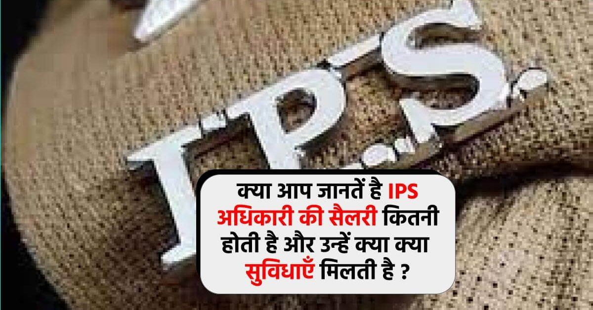 IPS Officer Salary in India: क्या आप जानतें है IPS अधिकारी की सैलरी कितनी होती है और उन्हें क्या क्या सुविधाएँ मिलती है ?