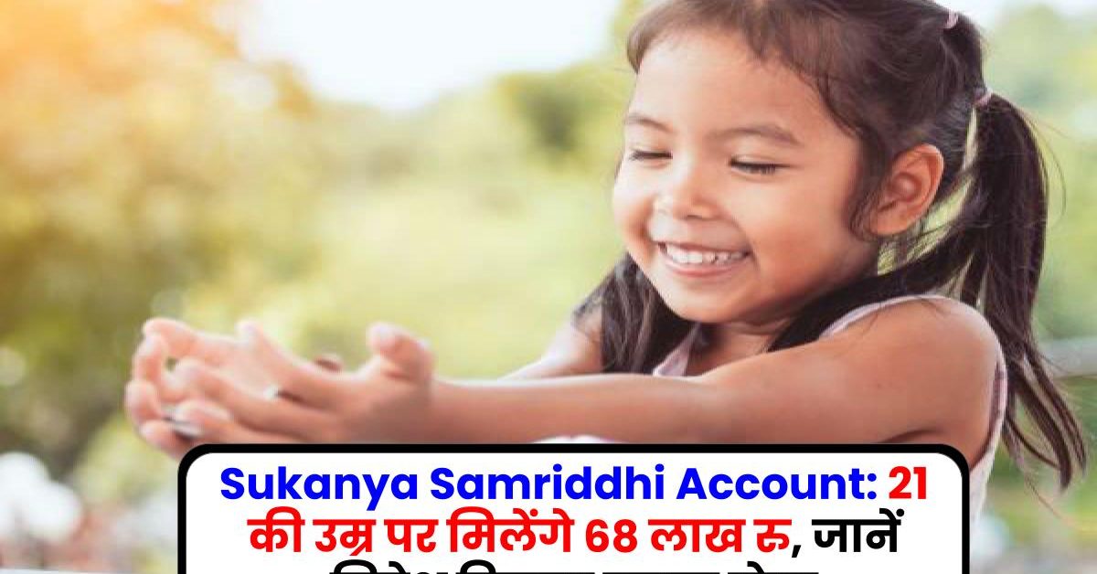Sukanya Samriddhi Account: 21 की उम्र पर मिलेंगे 68 लाख रु, जानें निवेश कितना करना होगा