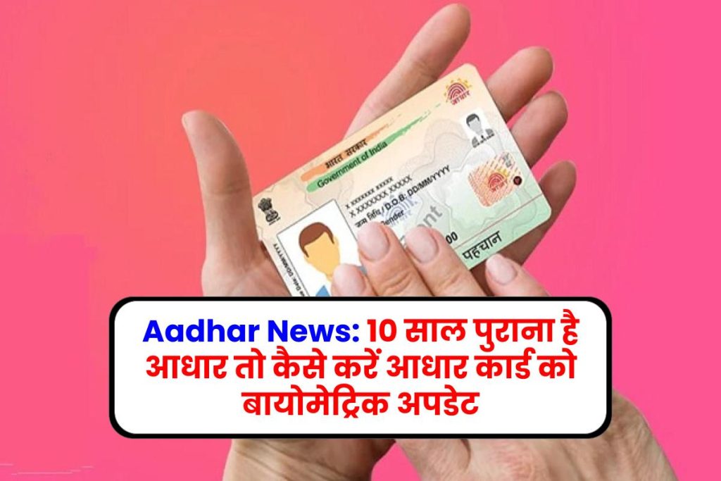 Aadhar News: 10 साल पुराना है आधार तो करा आधार बायोमेट्रिक अपडेट, जानें कैसे होगा अपडेट