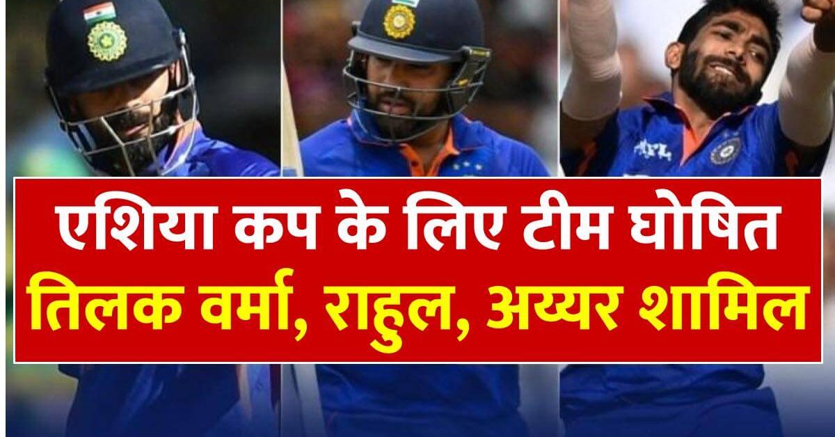 india-squad-announce-for-asia-cup-2023-tilak-ayyar-selected-in-team