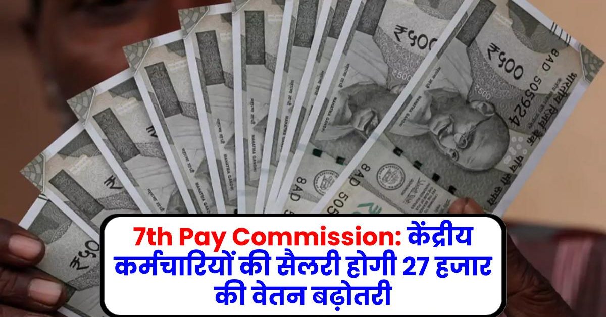 7th Pay Commission: केंद्रीय कर्मचारियों की सैलरी होगी 27 हजार की वेतन बढ़ोतरी