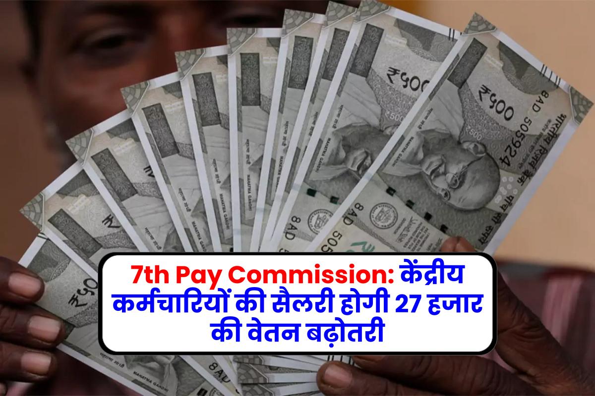 7th Pay Commission: केंद्रीय कर्मचारियों की सैलरी होगी 27 हजार की वेतन बढ़ोतरी
