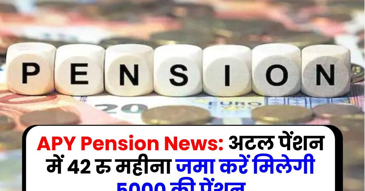 APY Pension News: अटल पेंशन में 42 रु महीना जमा करें मिलेगी 5000 की पेंशन