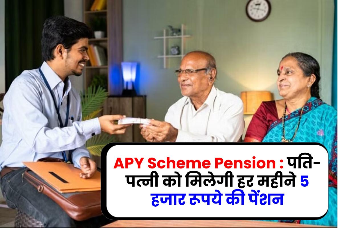 APY Scheme Pension: पति-पत्नी को मिलेगी हर महीने 5 हजार रूपये की पेंशन