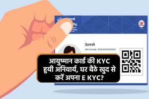Ayushman Card E KYC: आयुष्मान कार्ड की KYC हुयी अनिवार्य, घर बैठे खुद से करें अपना E KYC? यहाँ जानिए ईकेवाईसी करने की आसान प्रक्रिया