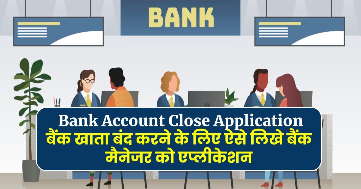 Bank Account Close Application - बैंक खाता बंद करने के लिए ऐसे लिखे बैंक मैनेजर को एप्लीकेशन