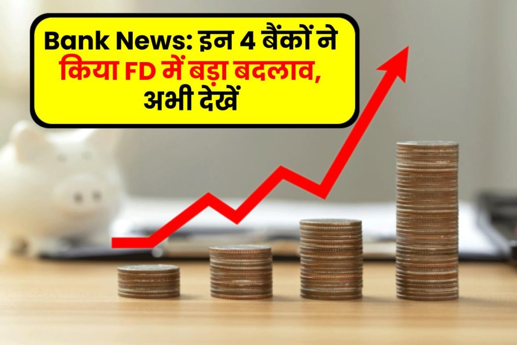 Bank News: इन 4 बैंकों ने किया FD में बड़ा बदलाव, अभी देखें