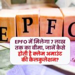 EPFO में मिलेगा 7 लाख तक का बीमा, जानें कैसे होती है क्‍लेम अमाउंट की कैलकुलेशन?