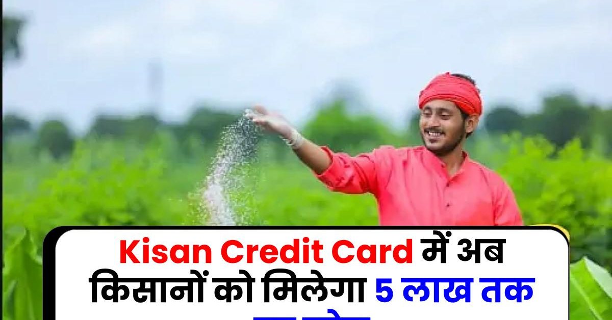 Kisan Credit Card में अब किसानों को मिलेगा 5 लाख तक का लोन