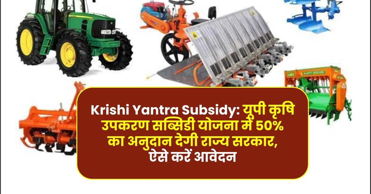 Krishi Yantra Subsidy: यूपी कृषि उपकरण सब्सिडी योजना में 50% का अनुदान देगी राज्य सरकार, ऐसे करें आवेदन