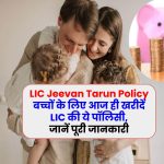 LIC Jeevan Tarun Policy: बच्चों के लिए आज ही खरीदें LIC की ये पॉलिसी, जानें पूरी जानकारी
