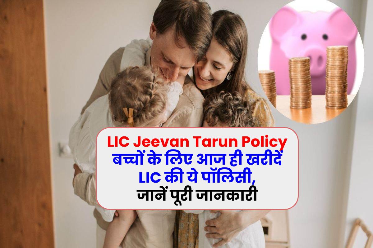 LIC Jeevan Tarun Policy: बच्चों के लिए आज ही खरीदें LIC की ये पॉलिसी, जानें पूरी जानकारी
