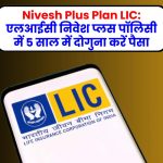 Nivesh Plus Plan LIC: एलआईसी निवेश प्लस पॉलिसी में 5 साल में दोगुना करें पैसा