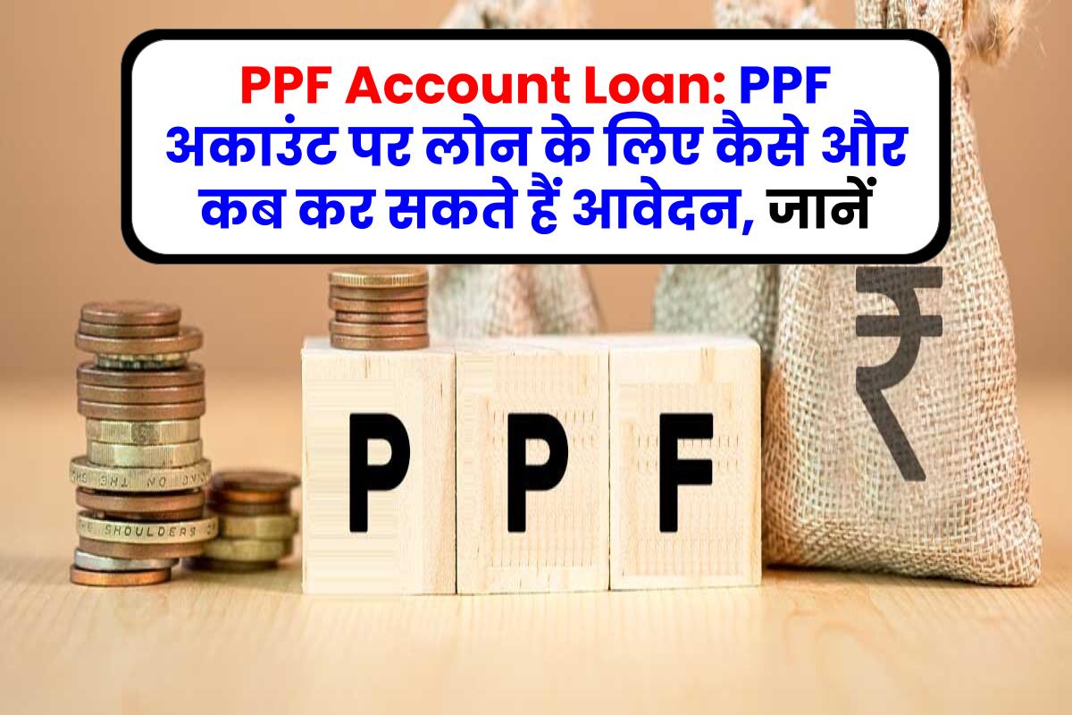 PPF Account Loan: PPF अकाउंट पर लोन के लिए कैसे और कब कर सकते हैं आवेदन, जानें
