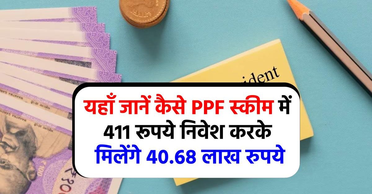 PPF Scheme Benefits : 411 रु निवेश करें, मिलेगें पुरे 40.68 लाख रु, जानें कैसे