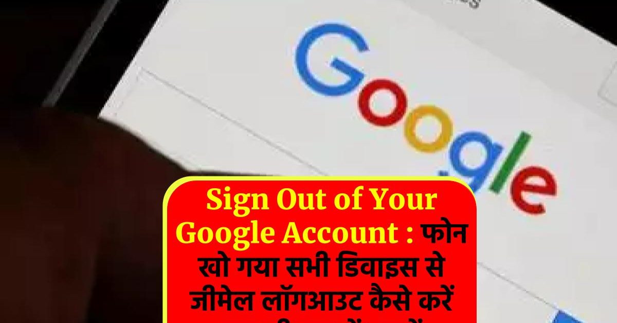 Sign Out of Your Google Account : फोन खो गया सभी डिवाइस से जीमेल लॉगआउट कैसे करें एक ही बार में? जानें