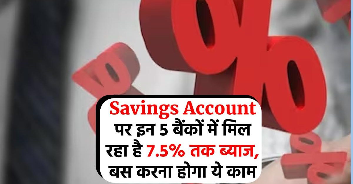 Savings Account पर इन 5 बैंकों में मिल रहा है 7.5% तक ब्याज, बस करना होगा ये काम