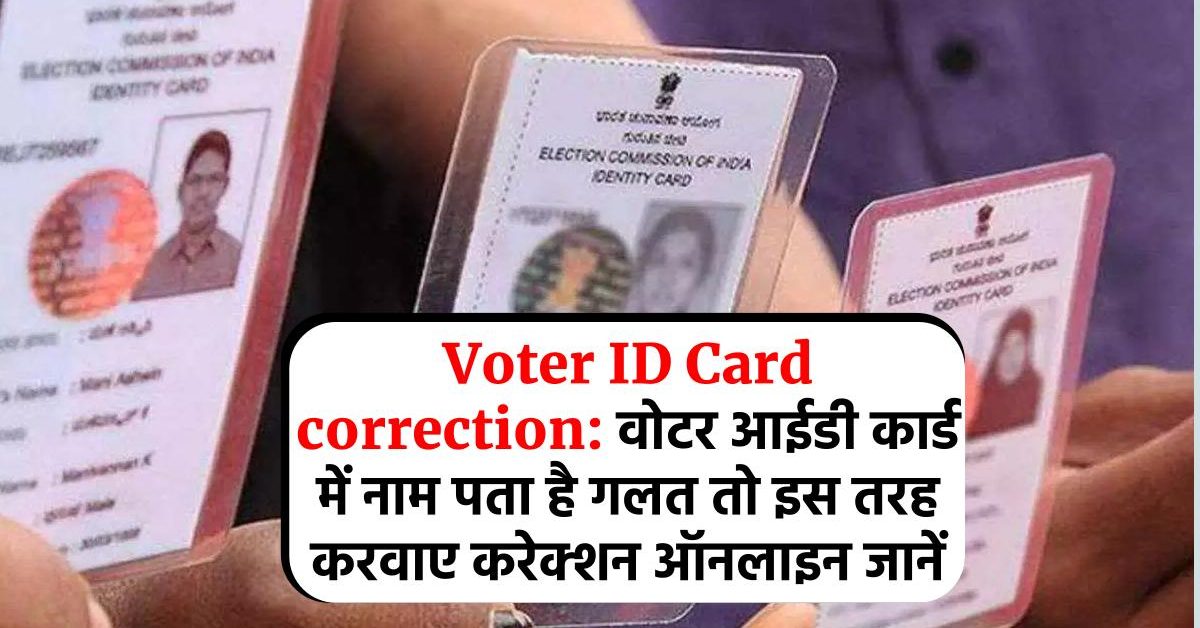 Voter ID Card correction: वोटर आईडी कार्ड में नाम पता है गलत तो इस तरह करवाए करेक्शन ऑनलाइन जानें