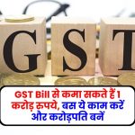GST Bill से कमा सकते हैं 1 करोड़ रुपये, बस ये काम करें और करोड़पति बनें